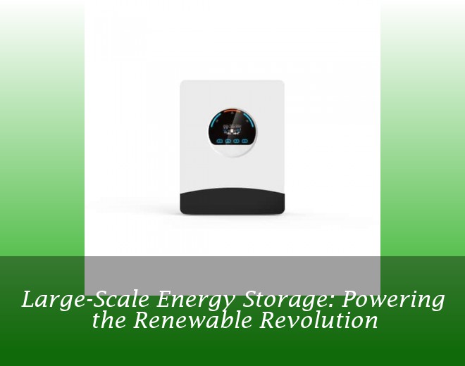 Large-Scale Energy Storage: Powering the Renewable Revolution